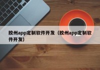 胶州app定制软件开发（胶州app定制软件开发）