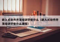 嵌入式软件开发培训学些什么（嵌入式软件开发培训学些什么课程）