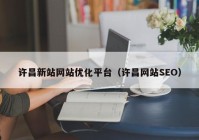 许昌新站网站优化平台（许昌网站SEO）