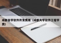 成都自学软件开发费用（成都大学软件工程学费）