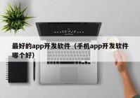 最好的app开发软件（手机app开发软件哪个好）