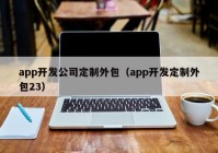 app开发公司定制外包（app开发定制外包23）