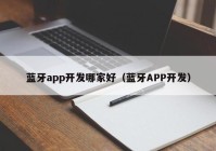 蓝牙app开发哪家好（蓝牙APP开发）