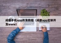 成都手机app开发教程（成都app定制开发www）