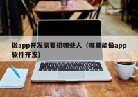 做app开发需要招哪些人（哪里能做app软件开发）