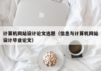 计算机网站设计论文选题（信息与计算机网站设计毕业论文）