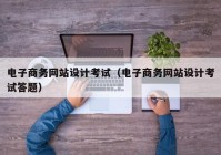 电子商务网站设计考试（电子商务网站设计考试答题）