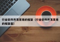 行业软件开发常用的框架（行业软件开发常用的框架是）