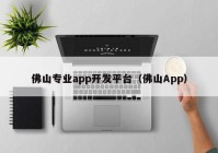 佛山专业app开发平台（佛山App）