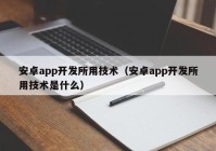 安卓app开发所用技术（安卓app开发所用技术是什么）