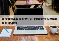 重庆微信小程序开发公司（重庆微信小程序开发公司招聘）