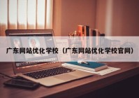 广东网站优化学校（广东网站优化学校官网）