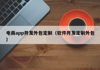 电商app开发外包定制（软件开发定制外包）