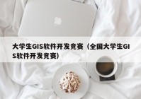 大学生GIS软件开发竞赛（全国大学生GIS软件开发竞赛）