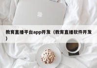 教育直播平台app开发（教育直播软件开发）