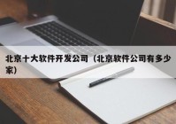 北京十大软件开发公司（北京软件公司有多少家）