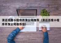 清远百度小程序开发公司推荐（清远百度小程序开发公司推荐信）