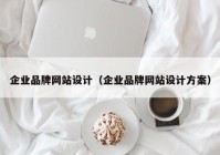 企业品牌网站设计（企业品牌网站设计方案）