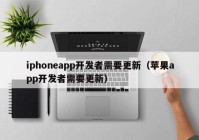 iphoneapp开发者需要更新（苹果app开发者需要更新）