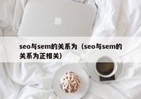 seo与sem的关系为（seo与sem的关系为正相关）