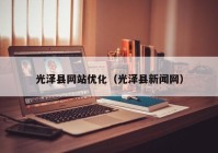 光泽县网站优化（光泽县新闻网）