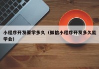 小程序开发要学多久（微信小程序开发多久能学会）