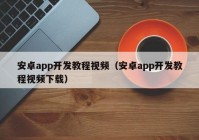 安卓app开发教程视频（安卓app开发教程视频下载）