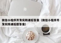 微信小程序开发实践课后答案（微信小程序开发实践课后题答案）