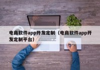 电商软件app开发定制（电商软件app开发定制平台）