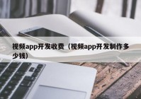 视频app开发收费（视频app开发制作多少钱）