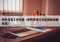 软件开发工作总结（软件开发工作总结和成果报告）