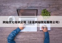 网站优化培训公司（企业网站优化服务公司）