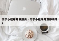 南宁小程序开发服务（南宁小程序开发移动端）