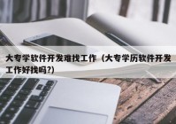 大专学软件开发难找工作（大专学历软件开发工作好找吗?）