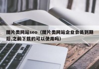 图片类网站seo（图片类网站企业会员到期后,之前下载的可以使用吗）