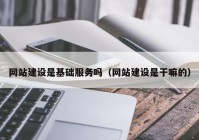 网站建设是基础服务吗（网站建设是干嘛的）