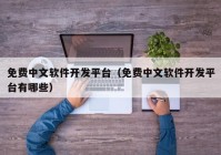 免费中文软件开发平台（免费中文软件开发平台有哪些）