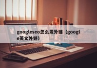 googleseo怎么发外链（google英文外链）