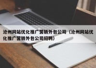 沧州网站优化推广营销外包公司（沧州网站优化推广营销外包公司招聘）