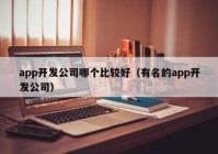 app开发公司哪个比较好（有名的app开发公司）