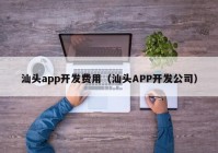 汕头app开发费用（汕头APP开发公司）