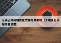 无锡正规网站优化软件是真的吗（无锡优化网站排名靠前）