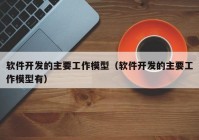 软件开发的主要工作模型（软件开发的主要工作模型有）