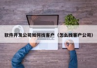 软件开发公司如何找客户（怎么找客户公司）