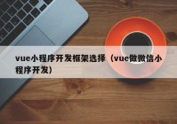 vue小程序开发框架选择（vue做微信小程序开发）