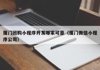 厦门团购小程序开发哪家可靠（厦门微信小程序公司）