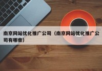 南京网站优化推广公司（南京网站优化推广公司有哪些）