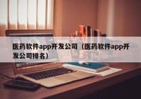 医药软件app开发公司（医药软件app开发公司排名）