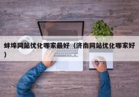 蚌埠网站优化哪家最好（济南网站优化哪家好）