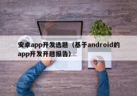 安卓app开发选题（基于android的app开发开题报告）